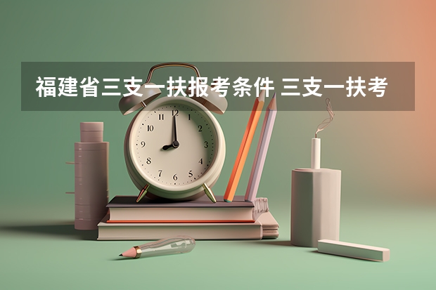 福建省三支一扶报考条件 三支一扶考试的具体报考条件
