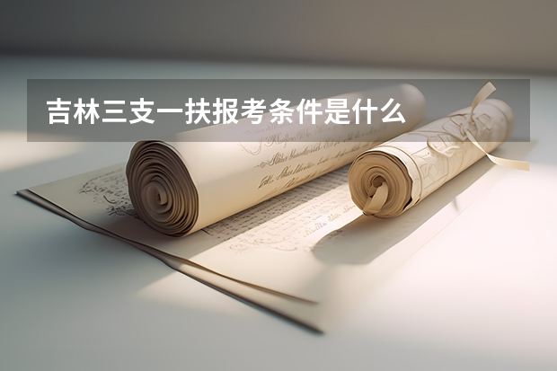 吉林三支一扶报考条件是什么