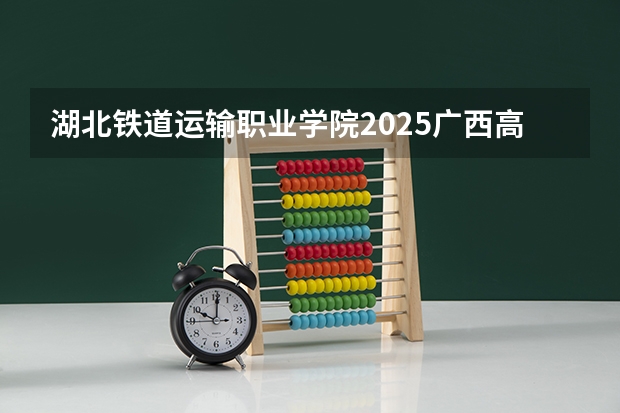 湖北铁道运输职业学院2025广西高考招生计划 招多少人预测