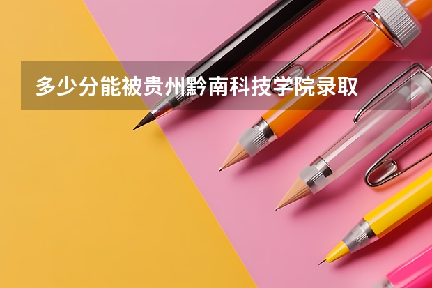 多少分能被贵州黔南科技学院录取