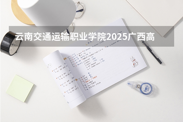 云南交通运输职业学院2025广西高考招生计划 招多少人预测