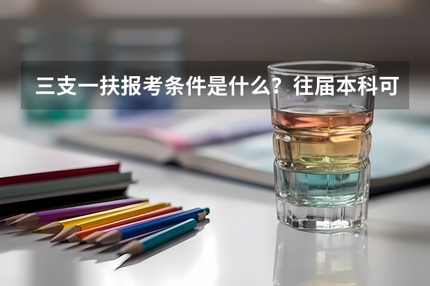 三支一扶报考条件是什么？往届本科可以考试么？红河地区的