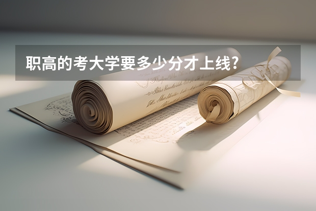 职高的考大学要多少分才上线?