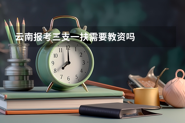 云南报考三支一扶需要教资吗