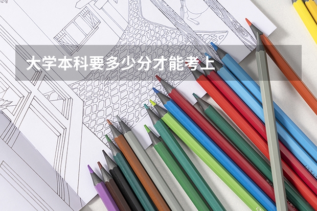 大学本科要多少分才能考上