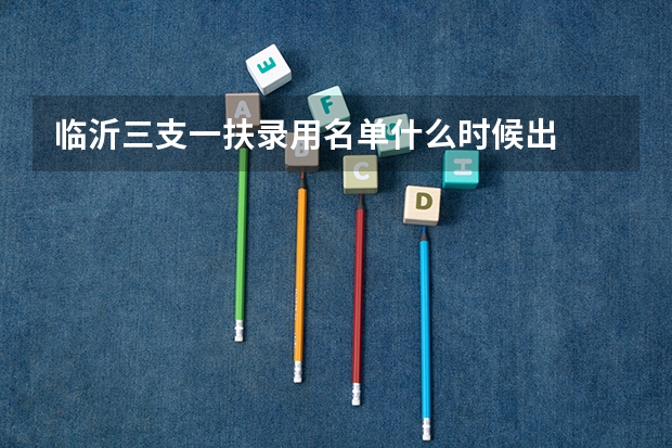 临沂三支一扶录用名单什么时候出