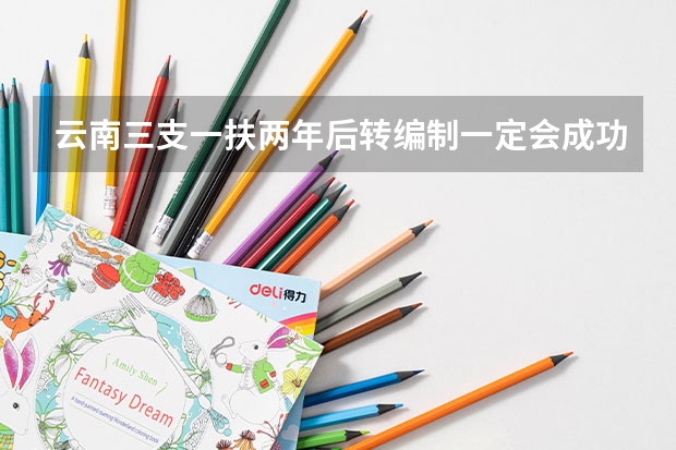 云南三支一扶两年后转编制一定会成功吗