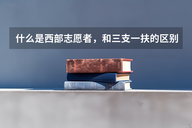 什么是西部志愿者,和三支一扶的区别是什么