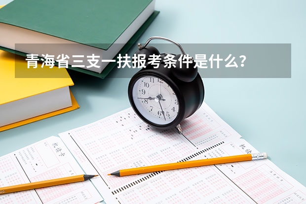 青海省三支一扶报考条件是什么？