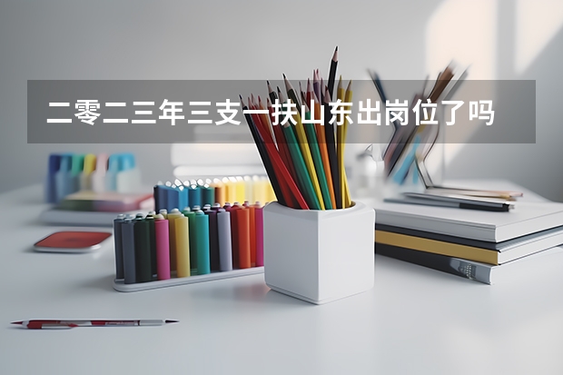 二零二三年三支一扶山东出岗位了吗