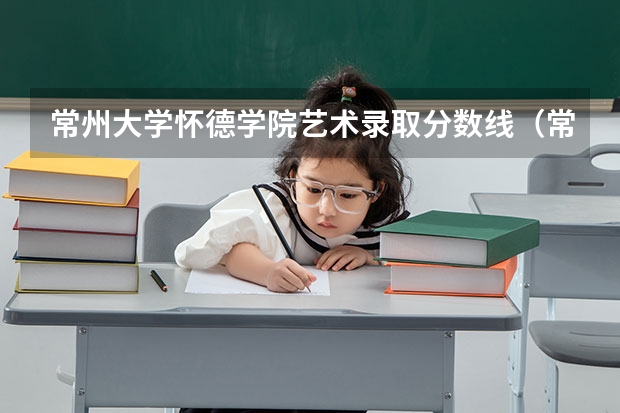 常州大学怀德学院艺术录取分数线(常州大学怀德学院专业分数线)