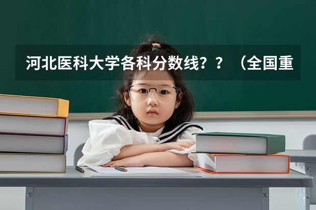 河北医科大学各科分数线？？（全国重点医学院的录取分数线？）