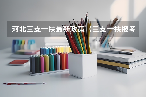 河北三支一扶最新政策(三支一扶报考条件报名时间河北)