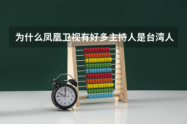 为什么凤凰卫视有好多主持人是台湾人?
