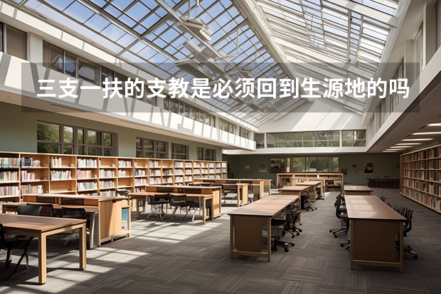 三支一扶的支教是必须回到生源地的吗还是可以任意选择地方