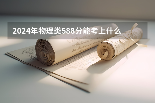 2024年物理类588分能考上什么大学?