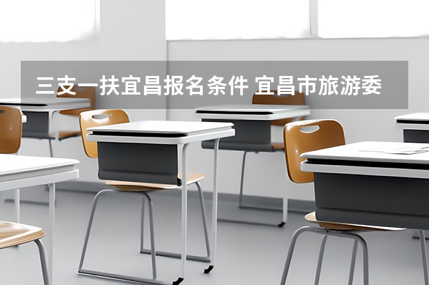 三支一扶宜昌报名条件 宜昌市旅游委员会分工宜昌市旅游局副局长