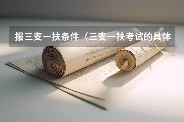 报三支一扶条件(三支一扶考试的具体报考条件)