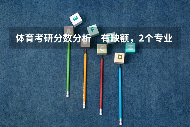 体育考研分数分析｜有缺额，2个专业拟录取率100%，聊城大学分数分析（聊城大学研究生录取分数线）