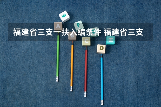 福建省三支一扶入编条件 福建省三支一扶支教报名条件问题