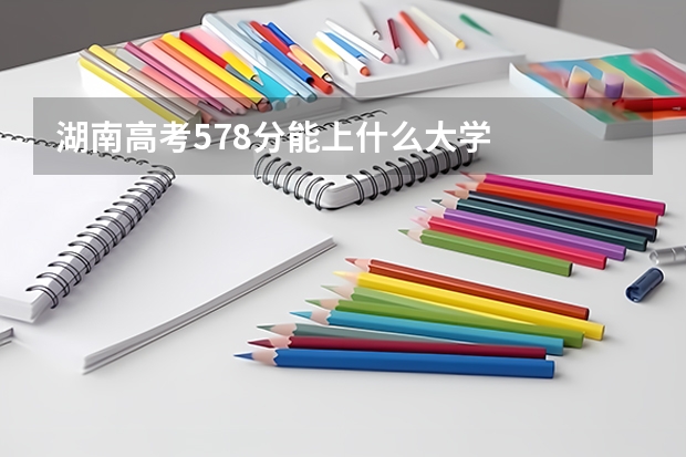 湖南高考578分能上什么大学