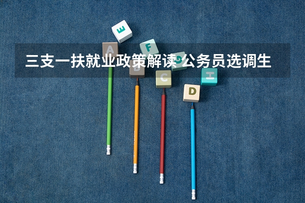 三支一扶就业政策解读 公务员选调生选调条件