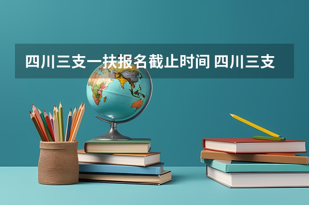 四川三支一扶报名截止时间 四川三支一扶2025报名时间及条件