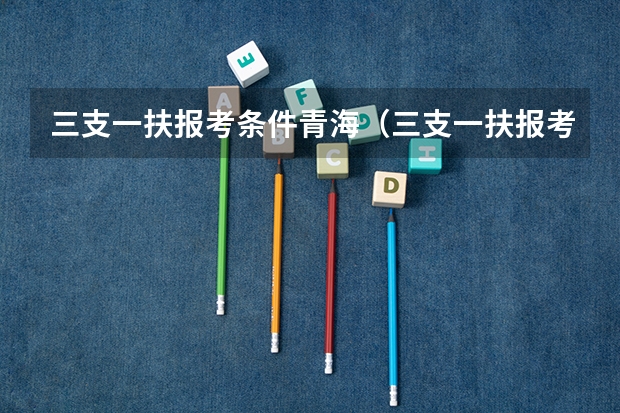 三支一扶报考条件青海（三支一扶报考条件青海）