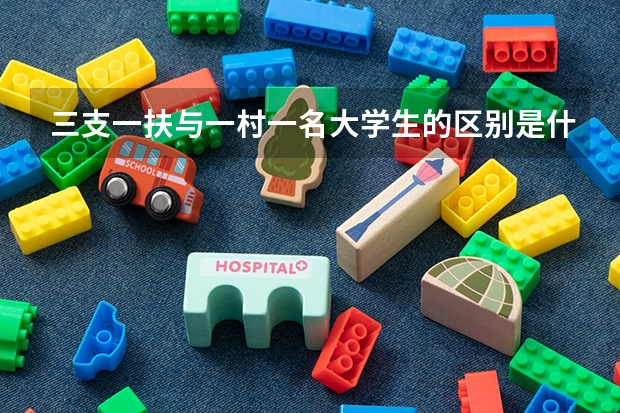 三支一扶与一村一名大学生的区别是什么？报考一村一名大学生有专业限制吗？（越详细越好，可追加分）