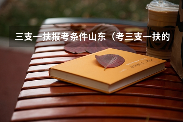 三支一扶报考条件山东（考三支一扶的条件）