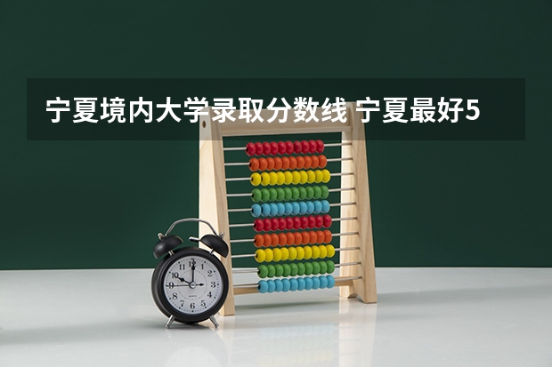 宁夏境内大学录取分数线 宁夏最好5个二本大学