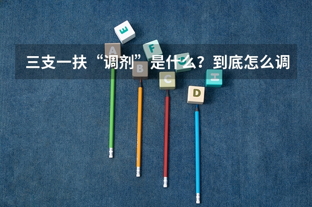 三支一扶“调剂”是什么？到底怎么调？