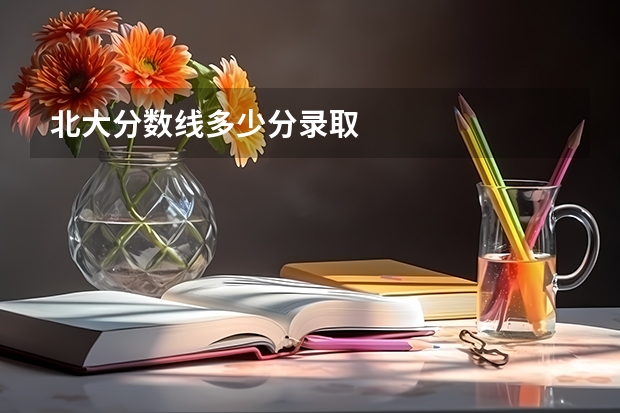 北大分数线多少分录取