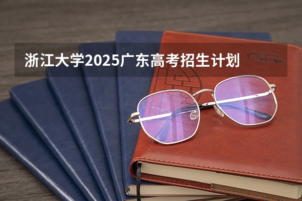 浙江大学2025广东高考招生计划 招多少人