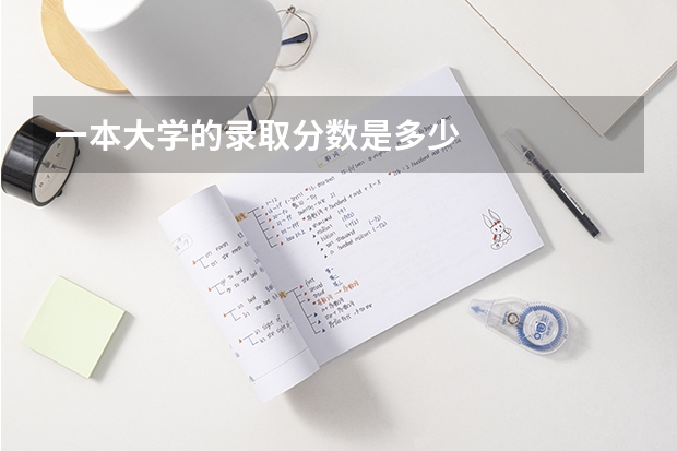 一本大学的录取分数是多少