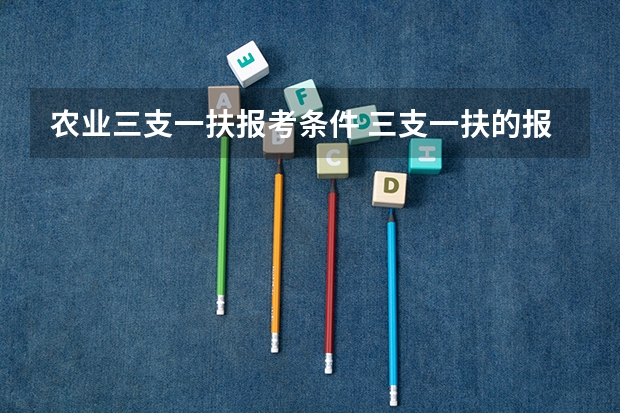 农业三支一扶报考条件 三支一扶的报考条件是？