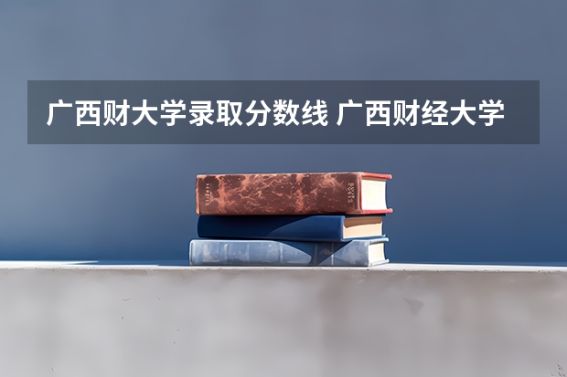 广西财大学录取分数线 广西财经大学录取分数线