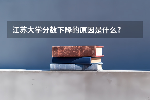 江苏大学分数下降的原因是什么?