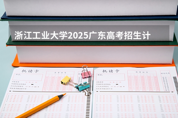 浙江工业大学2025广东高考招生计划 招多少人