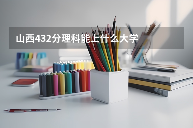 山西432分理科能上什么大学