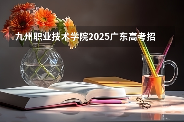 九州职业技术学院2025广东高考招生计划 招多少人