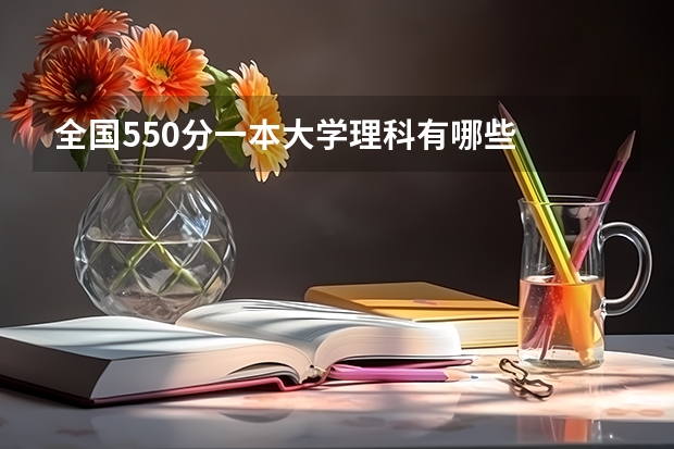 全国550分一本大学理科有哪些