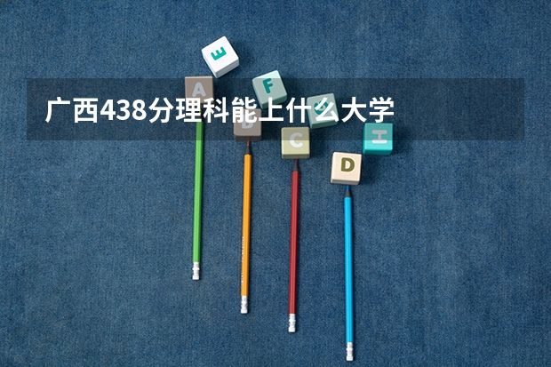 广西438分理科能上什么大学