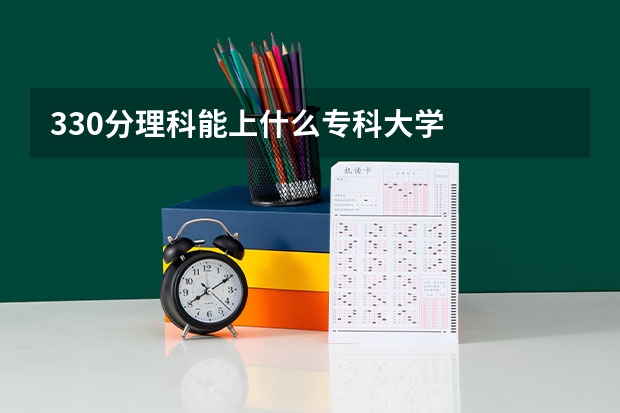 330分理科能上什么专科大学