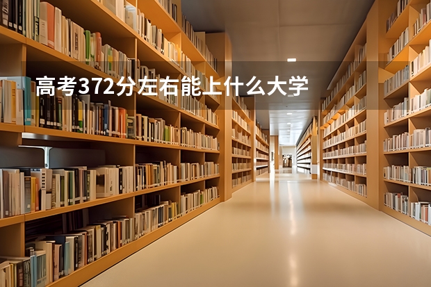 高考372分左右能上什么大学