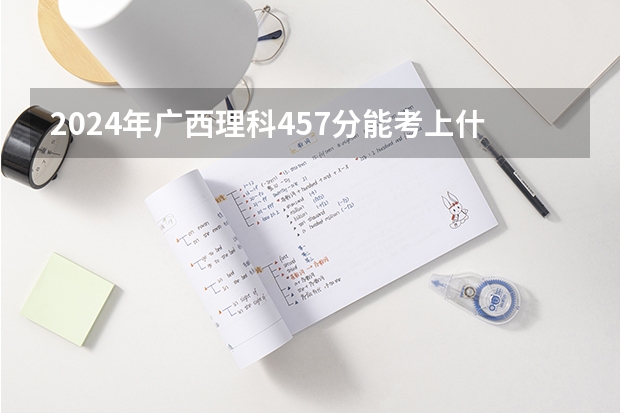 2024年广西理科457分能考上什么大学？