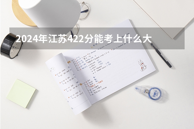 2024年江苏422分能考上什么大学？