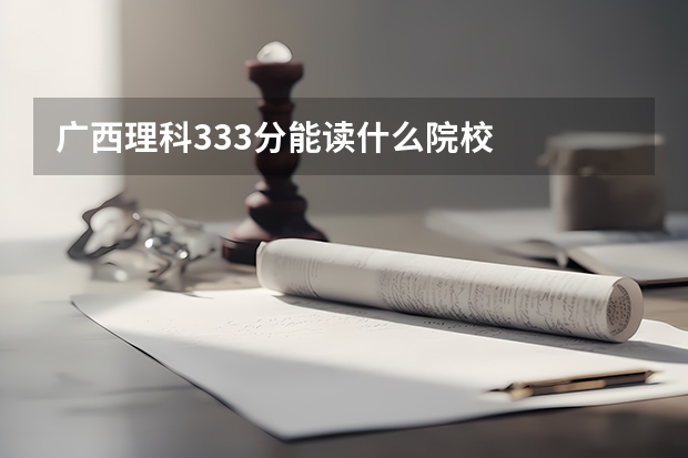广西理科333分能读什么院校