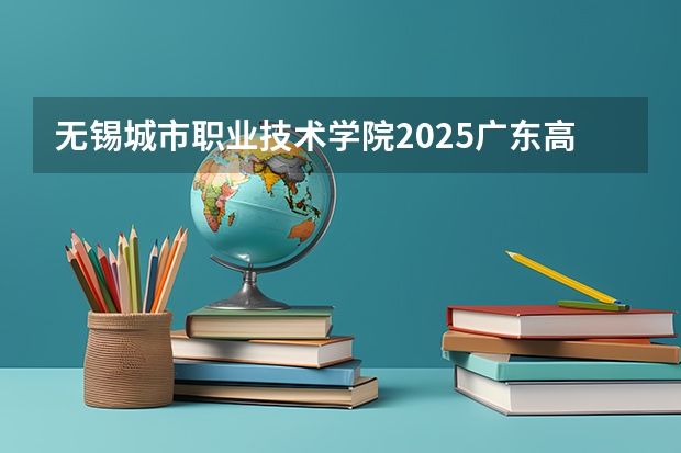 无锡城市职业技术学院2025广东高考招生计划 招多少人