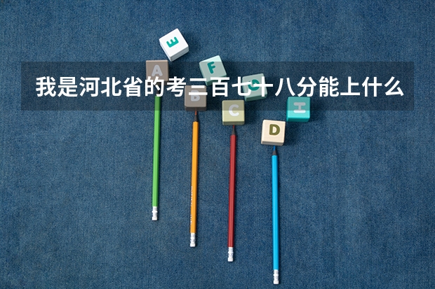 我是河北省的考三百七十八分能上什么公办的大学